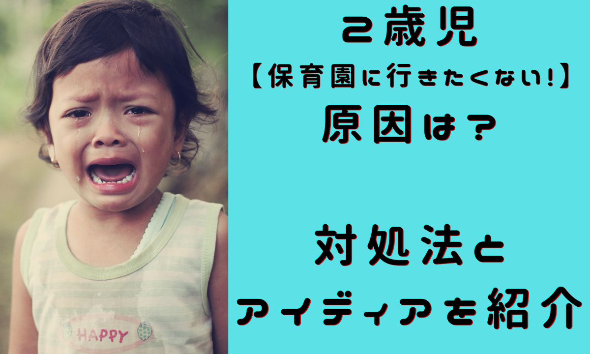 2歳児【保育園に行きたくない!】原因は対処法とアイディアを紹介