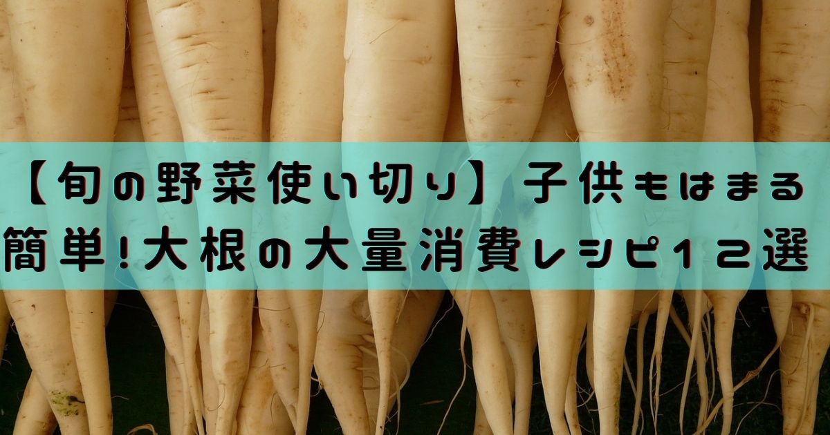 【旬の野菜使い切り】子供もはまる｜簡単！大根の大量消費レシピ12選