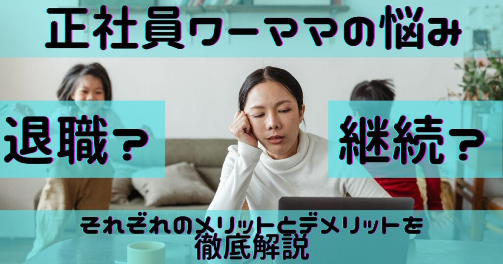 正社員ワーママの悩み｜退職？継続？それぞれのメリットとデメリットを徹底解説