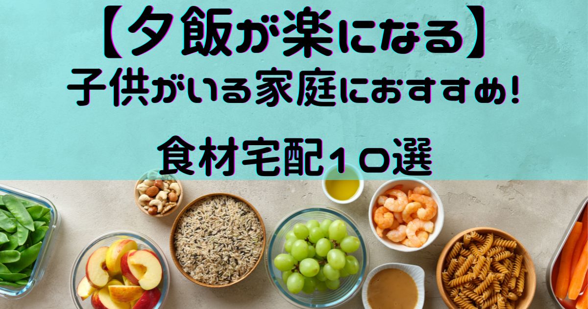 【夕飯が楽になる】子供がいる家庭におすすめ！食材宅配10選
